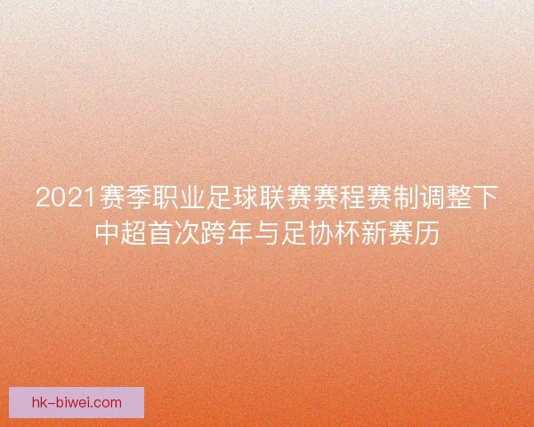 2021赛季职业足球联赛赛程赛制调整下中超首次跨年与足协杯新赛历