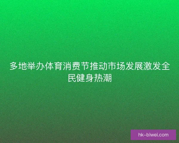多地举办体育消费节推动市场发展激发全民健身热潮